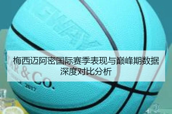 梅西迈阿密国际赛季表现与巅峰期数据深度对比分析（hth）